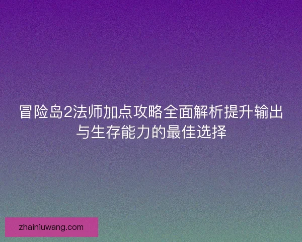 冒险岛2法师加点攻略全面解析提升输出与生存能力的最佳选择