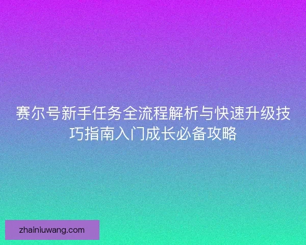 赛尔号新手任务全流程解析与快速升级技巧指南入门成长必备攻略